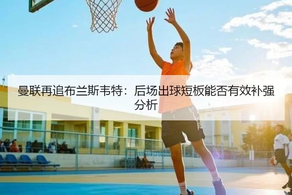 曼联再追布兰斯韦特：后场出球短板能否有效补强分析